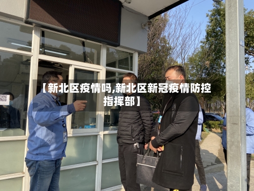 【新北区疫情吗,新北区新冠疫情防控指挥部】-第3张图片