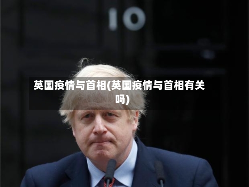 英国疫情与首相(英国疫情与首相有关吗)
