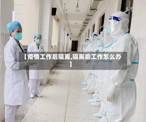 【疫情工作后隔离,隔离后工作怎么办】