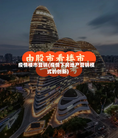 疫情楼市营销(疫情下房地产营销模式的创新)-第2张图片