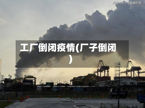 工厂倒闭疫情(厂子倒闭)