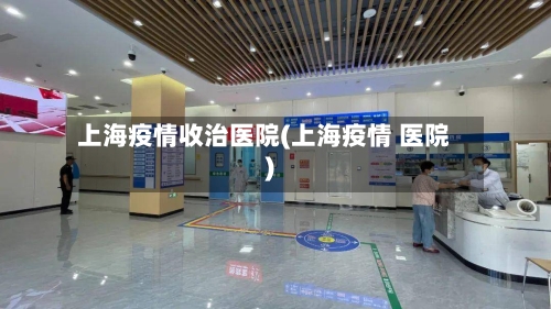 上海疫情收治医院(上海疫情 医院)-第1张图片