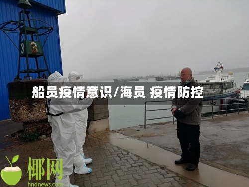 船员疫情意识/海员 疫情防控-第1张图片