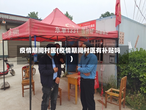 疫情期间村医(疫情期间村医有补贴吗)-第1张图片