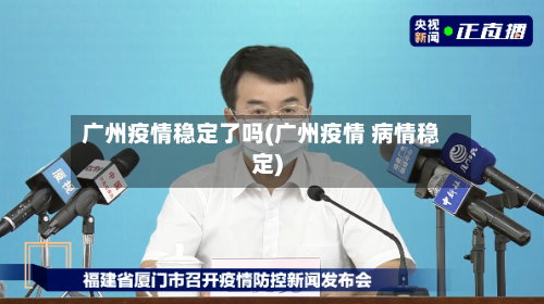 广州疫情稳定了吗(广州疫情 病情稳定)
