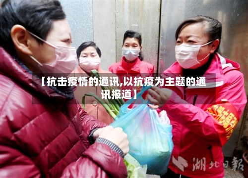 【抗击疫情的通讯,以抗疫为主题的通讯报道】