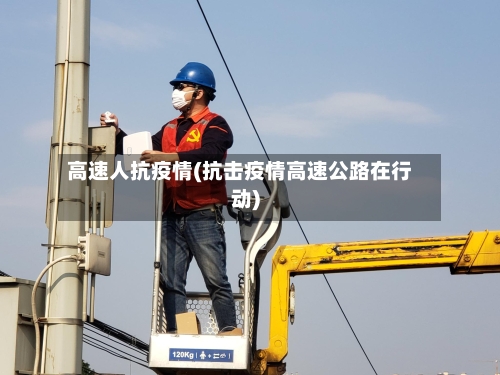 高速人抗疫情(抗击疫情高速公路在行动)-第1张图片