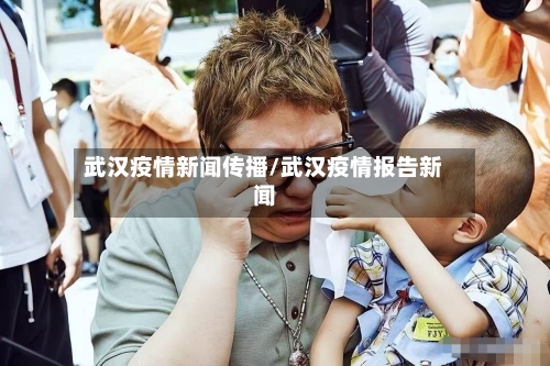武汉疫情新闻传播/武汉疫情报告新闻-第1张图片