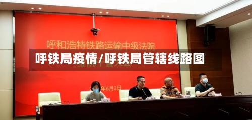 呼铁局疫情/呼铁局管辖线路图-第1张图片