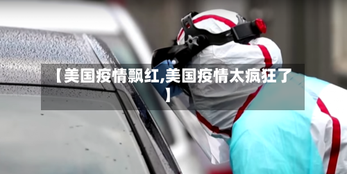 【美国疫情飘红,美国疫情太疯狂了】-第1张图片