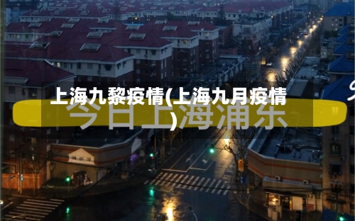 上海九黎疫情(上海九月疫情)-第2张图片
