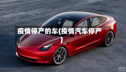 疫情停产的车(疫情汽车停产)-第1张图片