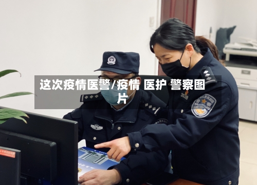 这次疫情医警/疫情 医护 警察图片-第1张图片