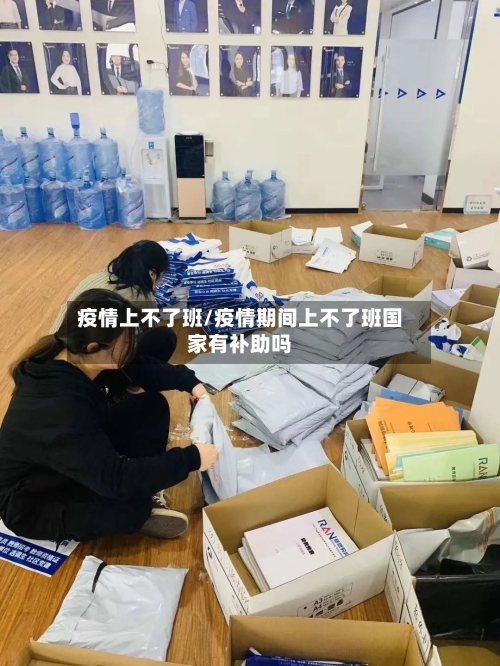 疫情上不了班/疫情期间上不了班国家有补助吗-第3张图片