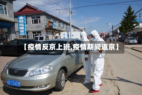 【疫情反京上班,疫情期间返京】-第1张图片