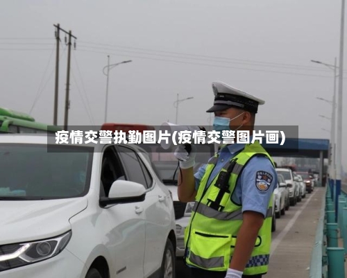 疫情交警执勤图片(疫情交警图片画)-第2张图片