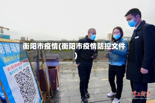 衡阳市疫情(衡阳市疫情防控文件)-第1张图片