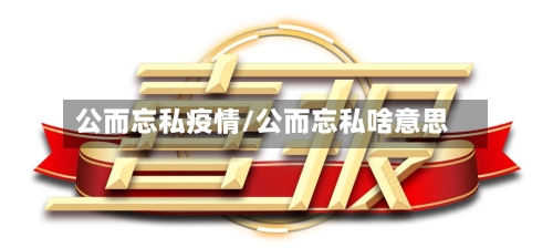 公而忘私疫情/公而忘私啥意思-第3张图片