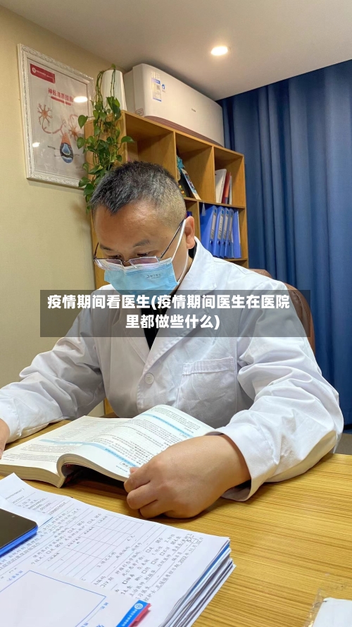 疫情期间看医生(疫情期间医生在医院里都做些什么)-第1张图片