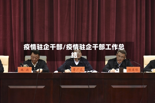 疫情驻企干部/疫情驻企干部工作总结-第3张图片