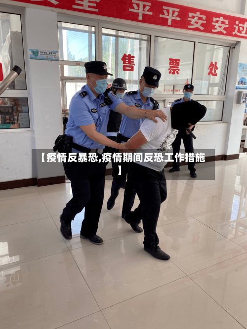 【疫情反暴恐,疫情期间反恐工作措施】-第2张图片