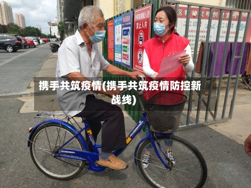 携手共筑疫情(携手共筑疫情防控新战线)-第1张图片