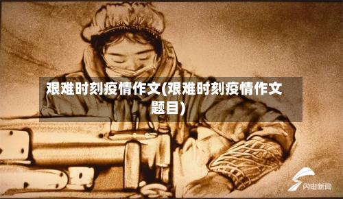 艰难时刻疫情作文(艰难时刻疫情作文题目)-第1张图片