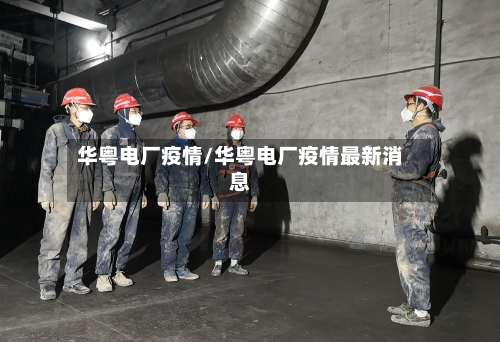 华粤电厂疫情/华粤电厂疫情最新消息-第1张图片