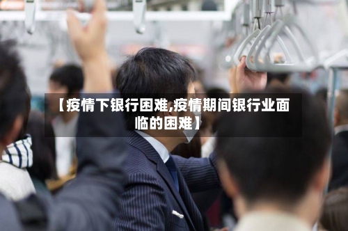 【疫情下银行困难,疫情期间银行业面临的困难】-第2张图片