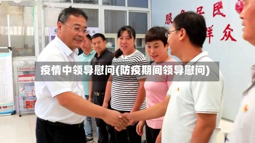 疫情中领导慰问(防疫期间领导慰问)-第1张图片