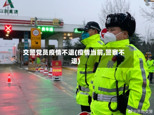 交警党员疫情不退(疫情当前,警察不退)-第1张图片