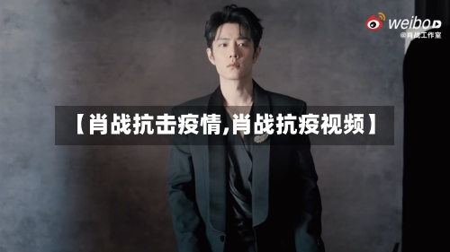 【肖战抗击疫情,肖战抗疫视频】-第1张图片