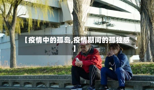 【疫情中的孤岛,疫情期间的孤独感】-第1张图片