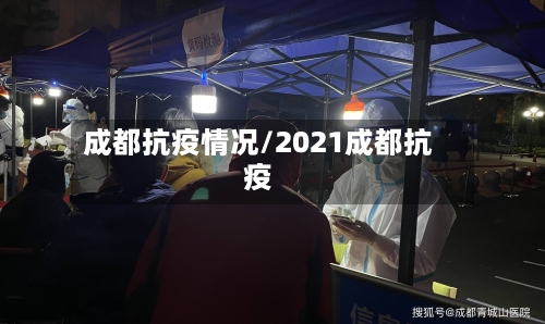 成都抗疫情况/2021成都抗疫-第1张图片