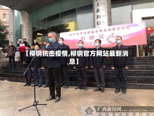 【柳钢抗击疫情,柳钢官方网站最新消息】-第3张图片