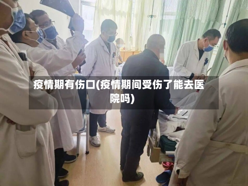 疫情期有伤口(疫情期间受伤了能去医院吗)-第1张图片