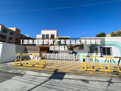 【潮南成田疫情,广东省汕头市潮南区成田镇】-第1张图片