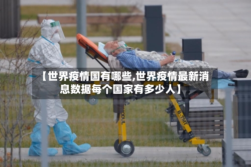 【世界疫情国有哪些,世界疫情最新消息数据每个国家有多少人】-第1张图片