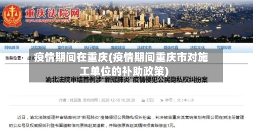 疫情期间在重庆(疫情期间重庆市对施工单位的补助政策)-第1张图片