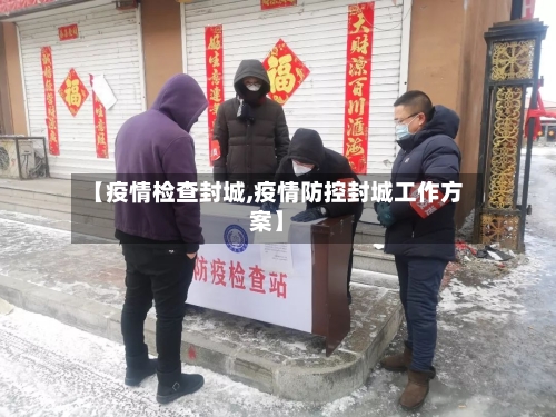 【疫情检查封城,疫情防控封城工作方案】-第1张图片
