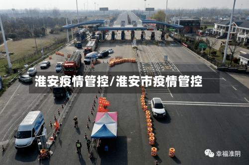淮安疫情管控/淮安市疫情管控-第1张图片