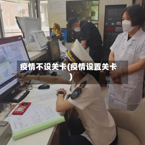 疫情不设关卡(疫情设置关卡)-第1张图片