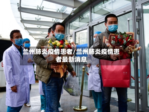 兰州肺炎疫情患者/兰州肺炎疫情患者最新消息-第1张图片