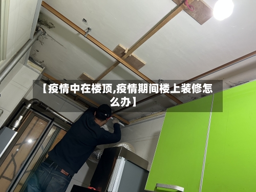 【疫情中在楼顶,疫情期间楼上装修怎么办】-第2张图片