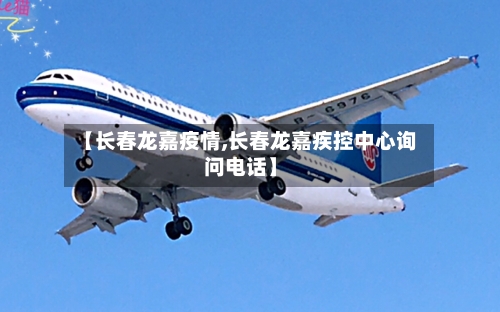 【长春龙嘉疫情,长春龙嘉疾控中心询问电话】-第1张图片