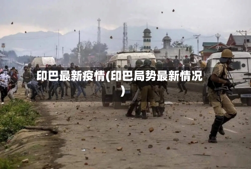 印巴最新疫情(印巴局势最新情况)-第2张图片