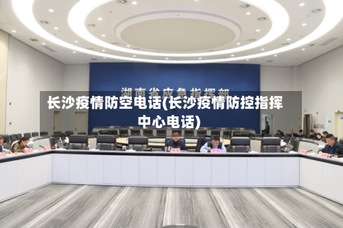 长沙疫情防空电话(长沙疫情防控指挥中心电话)-第1张图片
