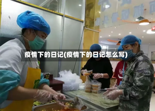 疫情下的日记(疫情下的日记怎么写)-第1张图片