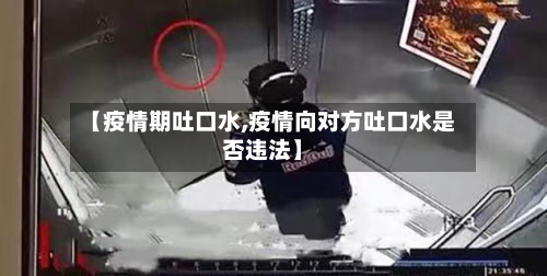 【疫情期吐口水,疫情向对方吐口水是否违法】-第1张图片