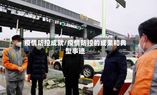 疫情防控成就/疫情防控的成果和典型事迹-第3张图片